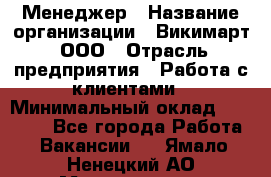 Менеджер › Название организации ­ Викимарт, ООО › Отрасль предприятия ­ Работа с клиентами › Минимальный оклад ­ 15 000 - Все города Работа » Вакансии   . Ямало-Ненецкий АО,Муравленко г.